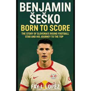 Lopez, Fay I. Benjamin Šeško: Born to Score: The Story of Slovenia’s Rising Football Star and His Journey to the Top Lopez, Fay I. Benjamin Šeško: Born to Score: The Story of Slovenia’s Rising Football Star and His Journey to the Top