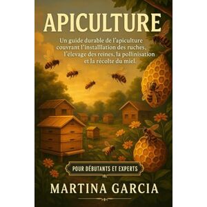GARCIA, MARTINA APICULTURE: Un guide durable de l’apiculture couvrant l’installation des ruches, l’élevage des reines, la pollinisation et la récolte du miel GARCIA, MARTINA APICULTURE: Un guide durable de l’apiculture couvrant l’installation des ruches, l’élevage des reines, la pollinisation et la récolte du miel