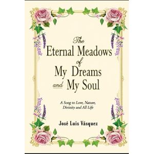 Vásquez, José Luis The eternal meadows of my dreams and my soul: A hymn to love, nature, divinity and all life, Poetry, Book 1 Vásquez, José Luis The eternal meadows of my dreams and my soul: A hymn to love, nature, divinity and all life, Poetry, Book 1