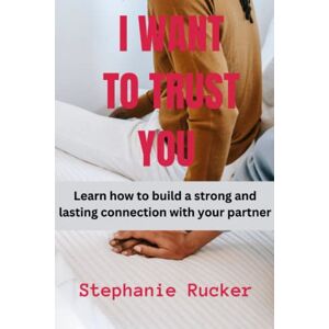 Rucker, Stephanie I WANT TO TRUST YOU: Learn How To Build A Strong and Lasting Connection With Your Partner Rucker, Stephanie I WANT TO TRUST YOU: Learn How To Build A Strong and Lasting Connection With Your Partner