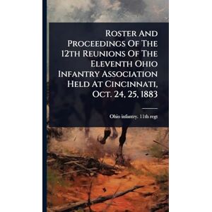 United Roster And Proceedings Of The 12th Reunions Of The Eleventh Ohio Infantry Association Held At Cincinnati, Oct. 24, 25, 1883 United Roster And Proceedings Of The 12th Reunions Of The Eleventh Ohio Infantry Association Held At Cincinnati, Oct. 24, 25, 1883