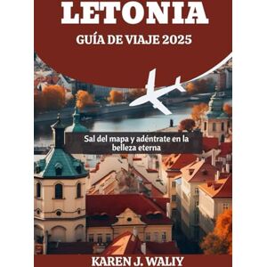 WALIY, KAREN J. LETONIA GUÍA DE VIAJE 2025: Sal del mapa y adéntrate en la belleza eterna WALIY, KAREN J. LETONIA GUÍA DE VIAJE 2025: Sal del mapa y adéntrate en la belleza eterna