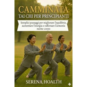 HOALTH, SERENA CAMMINATA TAI CHI PER PRINCIPIANTI: Semplici passaggi per migliorare l'equilibrio, aumentare l'energia e rafforzare l'armonia mente-corpo HOALTH, SERENA CAMMINATA TAI CHI PER PRINCIPIANTI: Semplici passaggi per migliorare l'equilibrio, aumentare l'energia e rafforzare l'armonia mente-corpo