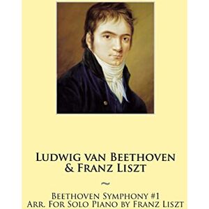 Liszt, Franz Beethoven Symphony #1 Arr. For Solo Piano by Franz Liszt: Volume 2 (Beethoven Symphonies for Piano Solo Sheet Music) Liszt, Franz Beethoven Symphony #1 Arr. For Solo Piano by Franz Liszt: Volume 2 (Beethoven Symphonies for Piano Solo Sheet Music)