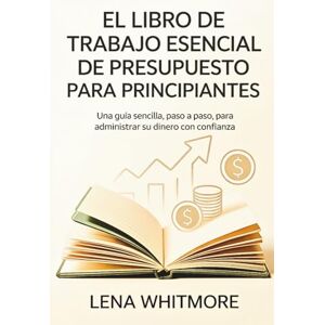 Whitmore, Lena El libro de trabajo esencial de presupuesto para principiantes: Una guía sencilla, paso a paso, para administrar su dinero con confianza Whitmore, Lena El libro de trabajo esencial de presupuesto para principiantes: Una guía sencilla, paso a paso, para administrar su dinero con confianza
