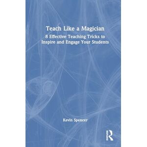 Spencer, Kevin Teach Like a Magician: 8 Effective Teaching Tricks to Inspire and Engage Your Students Spencer, Kevin Teach Like a Magician: 8 Effective Teaching Tricks to Inspire and Engage Your Students
