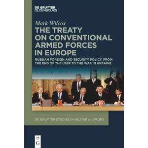 Wilcox The Treaty on Conventional Armed Forces in Europe: Russian Foreign and Security Policy, from the End of the USSR to the War in Ukraine: 9 (De Gruyter Studies in Military History, 9) Wilcox The Treaty on Conventional Armed Forces in Europe: Russian Foreign and Security Policy, from the End of the USSR to the War in Ukraine: 9 (De Gruyter Studies in Military History, 9)
