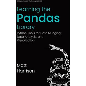 Harrison, Matt Learning the Pandas Library: Python Tools for Data Munging, Analysis, and Visual Harrison, Matt Learning the Pandas Library: Python Tools for Data Munging, Analysis, and Visual