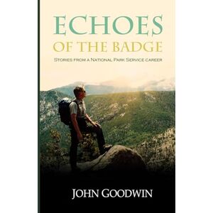 Goodwin, John Echoes of the Badge: Stories from a National Park Service Career Goodwin, John Echoes of the Badge: Stories from a National Park Service Career