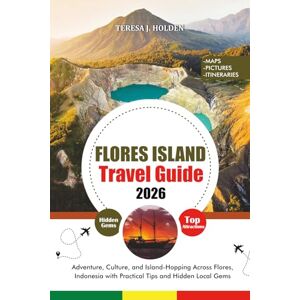HOLDEN, TERESA J. FLORES ISLAND TRAVEL GUIDE 2026: Adventure, Culture, and Island-Hopping Across Flores, Indonesia with Practical Tips and Hidden Local Gems HOLDEN, TERESA J. FLORES ISLAND TRAVEL GUIDE 2026: Adventure, Culture, and Island-Hopping Across Flores, Indonesia with Practical Tips and Hidden Local Gems