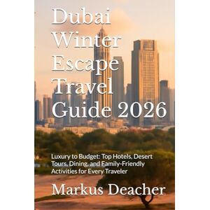 Deacher, Markus Dubai Winter Escape Travel Guide 2026: Luxury to Budget: Top Hotels, Desert Tours, Dining, and Family-Friendly Activities for Every Traveler Deacher, Markus Dubai Winter Escape Travel Guide 2026: Luxury to Budget: Top Hotels, Desert Tours, Dining, and Family-Friendly Activities for Every Traveler