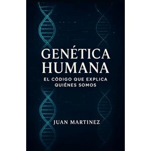 Martinez, Juan Genética Humana: El Código que Explica Quiénes Somos: Cómo el ADN influye en la salud, la personalidad y el futuro de la especie humana Martinez, Juan Genética Humana: El Código que Explica Quiénes Somos: Cómo el ADN influye en la salud, la personalidad y el futuro de la especie humana