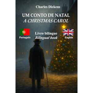 Dickens, Charles Um Canto de Natal / Canto de Natal – A Christmas Carol: Texto bilíngue com frases paralelas – Bilingual parallel text: Português – Inglês / Portuguese – English Dickens, Charles Um Canto de Natal / Canto de Natal – A Christmas Carol: Texto bilíngue com frases paralelas – Bilingual parallel text: Português – Inglês / Portuguese – English
