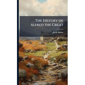 Abbott, Jacob The History of Alfred the Great Abbott, Jacob The History of Alfred the Great