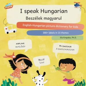 Krepska, Ela I speak Hungarian, Beszélek magyarul: English-Hungarian picture dictionary for kids, Angol-magyar képes szótár gyerekeknek (Visual language learning for children (EN)) Krepska, Ela I speak Hungarian, Beszélek magyarul: English-Hungarian picture dictionary for kids, Angol-magyar képes szótár gyerekeknek (Visual language learning for children (EN))