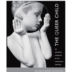 Stockton, Kathryn Bond The Queer Child, or Growing Sideways in the Twentieth Century (Series Q) Stockton, Kathryn Bond The Queer Child, or Growing Sideways in the Twentieth Century (Series Q)