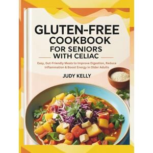 Kelly, Judy GLUTEN-FREE COOKBOOK FOR SENIORS WITH CELIAC: Easy, Gut-Friendly Meals to Improve Digestion, Reduce Inflammation & Boost Energy in Older Adults. (Seniors Books) Kelly, Judy GLUTEN-FREE COOKBOOK FOR SENIORS WITH CELIAC: Easy, Gut-Friendly Meals to Improve Digestion, Reduce Inflammation & Boost Energy in Older Adults. (Seniors Books)
