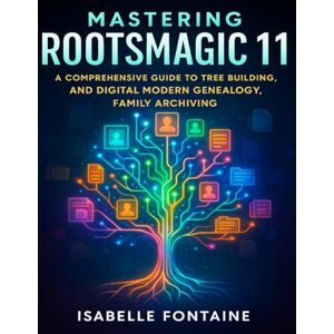 Fontaine, isabelle Mastering RootsMagic 11: A Comprehensive Guide to Tree Building,and Digital Modern Genealogy,Family Archiving Fontaine, isabelle Mastering RootsMagic 11: A Comprehensive Guide to Tree Building,and Digital Modern Genealogy,Family Archiving