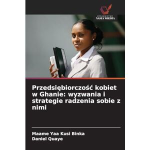 Binka, Maame Yaa Kusi Przedsiębiorczośc kobiet w Ghanie: wyzwania i strategie radzenia sobie z nimi Binka, Maame Yaa Kusi Przedsiębiorczośc kobiet w Ghanie: wyzwania i strategie radzenia sobie z nimi