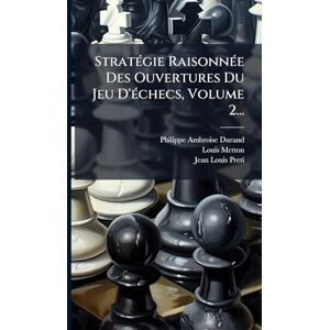Metton, Louis StratÃ(c)gie RaisonnÃ(c)e Des Ouvertures Du Jeu D'Ã(c)checs, Volume 2... Metton, Louis StratÃ(c)gie RaisonnÃ(c)e Des Ouvertures Du Jeu D'Ã(c)checs, Volume 2...