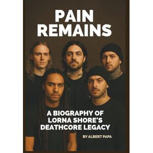 PAPA, ALBERT PAIN REMAINS: A BIOGRAPHY OF LORNA SHORE’S DEATHCORE LEGACY PAPA, ALBERT PAIN REMAINS: A BIOGRAPHY OF LORNA SHORE’S DEATHCORE LEGACY