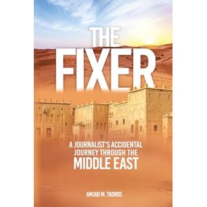 Tadros, Amjad The Fixer: A Journalist’s Accidental Journey through the Middle East Tadros, Amjad The Fixer: A Journalist’s Accidental Journey through the Middle East