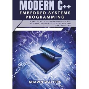 Walters, Shawn Modern C++ Embedded Systems Programming: A Practical Guide to Writing Efficient, Portable, and Low-Level Code for ARM, AVR, and STM32 (Tech Essentials Foundations Series) Walters, Shawn Modern C++ Embedded Systems Programming: A Practical Guide to Writing Efficient, Portable, and Low-Level Code for ARM, AVR, and STM32 (Tech Essentials Foundations Series)