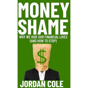 Cole, Jordan Money Shame: Why We Hide Our Financial Lives (And How to Stop) Cole, Jordan Money Shame: Why We Hide Our Financial Lives (And How to Stop)