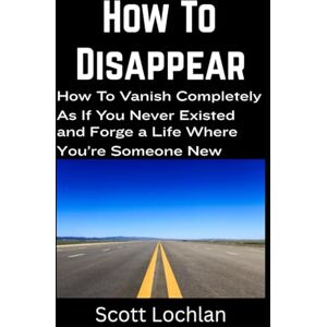 Scott How To Disappear: How To Vanish Completely As If You Never Existed and Forge A Life Where You’re Someone New (When the World Stops) Scott How To Disappear: How To Vanish Completely As If You Never Existed and Forge A Life Where You’re Someone New (When the World Stops)