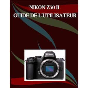 Morley, Jade NIKON Z50 II GUIDE DE L'UTILISATEUR: Un manuel étape par étape pour les débutants et les seniors couvrant les fonctionnalités essentielles de l'appareil photo, les techniques créatives Morley, Jade NIKON Z50 II GUIDE DE L'UTILISATEUR: Un manuel étape par étape pour les débutants et les seniors couvrant les fonctionnalités essentielles de l'appareil photo, les techniques créatives