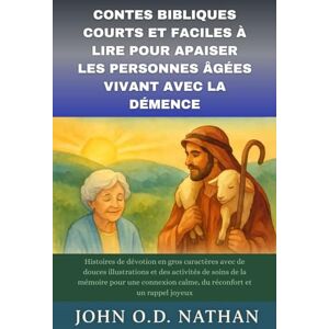 NATHAN, John O.D. CONTES BIBLIQUES COURTS ET FACILES À LIRE POUR APAISER LES PERSONNES ÂGÉES VIVANT AVEC LA DÉMENCE: Histoires de dévotion en gros caractères avec de douces illustrations NATHAN, John O.D. CONTES BIBLIQUES COURTS ET FACILES À LIRE POUR APAISER LES PERSONNES ÂGÉES VIVANT AVEC LA DÉMENCE: Histoires de dévotion en gros caractères avec de douces illustrations