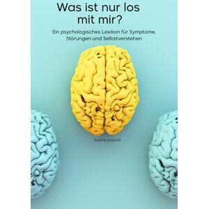 Leopold, Sophie Was ist nur los mit mir?: Ein psychologisches Lexikon für Symptome, Störungen und Selbstverstehen Leopold, Sophie Was ist nur los mit mir?: Ein psychologisches Lexikon für Symptome, Störungen und Selbstverstehen
