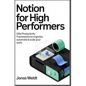 Weldt, Jonas Notion for High Performers: Elite Productivity Frameworks to Organize, Automate & Scale Your Work Weldt, Jonas Notion for High Performers: Elite Productivity Frameworks to Organize, Automate & Scale Your Work