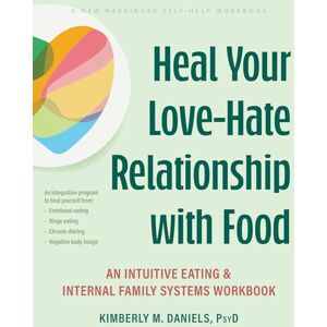 Daniels PsyD, Kimberly M Heal Your Love-Hate Relationship with Food: An Intuitive Eating and Internal Family Systems Workbook Daniels PsyD, Kimberly M Heal Your Love-Hate Relationship with Food: An Intuitive Eating and Internal Family Systems Workbook
