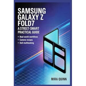 Quinn, Mira Samsung Galaxy Z Fold7: A Street-Smart Practical Guide: Real-world Workflow, Camera Recipes, DeX Multitasking Quinn, Mira Samsung Galaxy Z Fold7: A Street-Smart Practical Guide: Real-world Workflow, Camera Recipes, DeX Multitasking