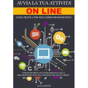 MANTI, LUCA Avvia la Tua Attività Online: Guida pratica per PMI e Liberi Professionisti: Strategie Digitali per Costruire il Tuo Successo Online MANTI, LUCA Avvia la Tua Attività Online: Guida pratica per PMI e Liberi Professionisti: Strategie Digitali per Costruire il Tuo Successo Online