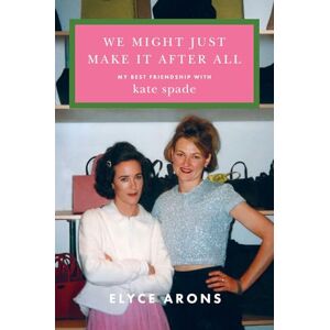 Arons, Elyce We Might Just Make It After All: My Best Friendship with Kate Spade Arons, Elyce We Might Just Make It After All: My Best Friendship with Kate Spade