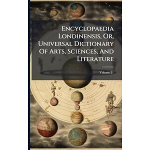 Anonymous Encyclopaedia Londinensis, Or, Universal Dictionary Of Arts, Sciences, And Literature Anonymous Encyclopaedia Londinensis, Or, Universal Dictionary Of Arts, Sciences, And Literature