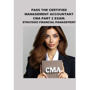 McCaulay, Philip Martin Pass the Certified Management Accountant CMA Part 2 Exam: Strategic Financial Management (Accounting and Finance Exams) McCaulay, Philip Martin Pass the Certified Management Accountant CMA Part 2 Exam: Strategic Financial Management (Accounting and Finance Exams)