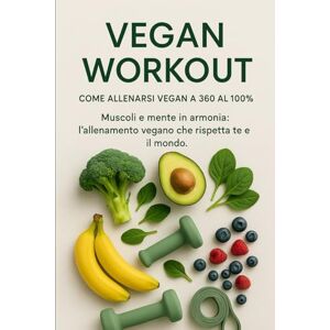 Dell Vegan workout Come allenarsi vegan a 360 al 100%: Muscoli e mente in armonia: l’allenamento vegano che rispetta te e il mondo Dell Vegan workout Come allenarsi vegan a 360 al 100%: Muscoli e mente in armonia: l’allenamento vegano che rispetta te e il mondo