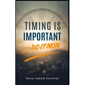 Estiverne, Samuel TIMING IS IMPORTANT — DO IT NOW: WHAT YOU CAN DO NOW — DO IT NOW (5 Ways to Grow Your Faith) Estiverne, Samuel TIMING IS IMPORTANT — DO IT NOW: WHAT YOU CAN DO NOW — DO IT NOW (5 Ways to Grow Your Faith)