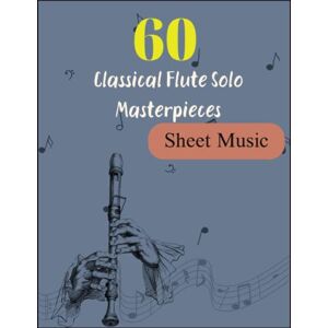 VOELLMER, AARON RUSSELL 60 Classical Flute Solo Masterpieces: A Collection of Classical Flute Solos by History's Greatest Composers including Satie, Chopin, Mozart, Vivaldi, Bizet, Beethoven, Bach, and More VOELLMER, AARON RUSSELL 60 Classical Flute Solo Masterpieces: A Collection of Classical Flute Solos by History's Greatest Composers including Satie, Chopin, Mozart, Vivaldi, Bizet, Beethoven, Bach, and More