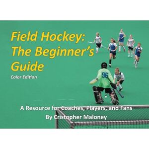 Maloney, Mr. Cristopher Field Hockey: The Beginner's Guide: Color Edition Maloney, Mr. Cristopher Field Hockey: The Beginner's Guide: Color Edition