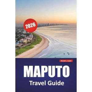 Lopez, Gerald L. MAPUTO TRAVEL GUIDE 2026: Discover Top Attractions, Coastal Landmarks, Local Cuisine, and Cultural Experiences in Mozambique’s Capital Lopez, Gerald L. MAPUTO TRAVEL GUIDE 2026: Discover Top Attractions, Coastal Landmarks, Local Cuisine, and Cultural Experiences in Mozambique’s Capital
