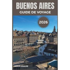 Krause, Warin BUENOS AIRES GUIDE DE VOYAGE 2026: Explorez la culture vibrante, les délices culinaires et la riche histoire de la capitale argentine Krause, Warin BUENOS AIRES GUIDE DE VOYAGE 2026: Explorez la culture vibrante, les délices culinaires et la riche histoire de la capitale argentine