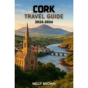 BROWN, NELLY Cork Travel Guide 2025-2026: Unforgettable Adventures, Insider Tips, and the Top 25 Experiences You Can’t Miss in Cork (includes a map) BROWN, NELLY Cork Travel Guide 2025-2026: Unforgettable Adventures, Insider Tips, and the Top 25 Experiences You Can’t Miss in Cork (includes a map)