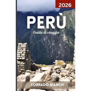 BIANCHI, CORRADO Perù Guida di viaggio 2026: Scopri il meglio di Machu Picchu, della Valle Sacra, della foresta amazzonica e del patrimonio peruviano BIANCHI, CORRADO Perù Guida di viaggio 2026: Scopri il meglio di Machu Picchu, della Valle Sacra, della foresta amazzonica e del patrimonio peruviano