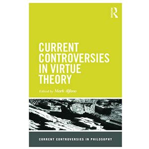 Current Controversies in Virtue Theory (Current Controversies in Philosophy) Current Controversies in Virtue Theory (Current Controversies in Philosophy)