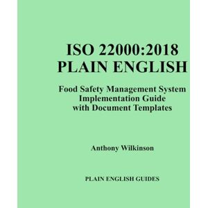 Wilkinson, Anthony ISO 22000:2018 IN PLAIN ENGLISH: Implementation Guide with Document Templates Wilkinson, Anthony ISO 22000:2018 IN PLAIN ENGLISH: Implementation Guide with Document Templates