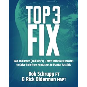 Olderman MSPT, Rick Top 3 Fix: Bob and Brad's (and Rick's) 3 Most Effective Exercises To Solve Pain from Headaches to Plantar Fasciitis Olderman MSPT, Rick Top 3 Fix: Bob and Brad's (and Rick's) 3 Most Effective Exercises To Solve Pain from Headaches to Plantar Fasciitis